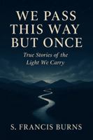 We Pass This Way But Once: True Stories of the Light We Carry B0FMS55S99 Book Cover
