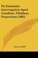 De Enuntiatis Interrogativis Apud Catullum, Tibullum, Propertium (1883) 1160388008 Book Cover