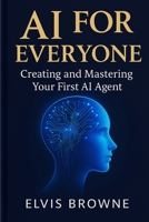 AI for Everyone:: Creating and Mastering Your First AI Agent B0FRX9CDL7 Book Cover