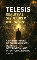 Telesis: Reality as Structured Intention: A Unified Theory of Consciousness, Quantum Observation, and Intentional Reality. B0FJPWQM7H Book Cover