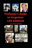 Professor's Guide to Forgotten Los Angeles: Explore lost, forgotten, abandoned, and mysterious places in Los Angeles B08T46R7FM Book Cover