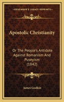 Apostolic Christianity: or, The People's Antidote Against Romanism and Puseyism 1378699319 Book Cover