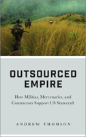 Outsourced Empire: How Militias, Mercenaries, and Contractors Support US Statecraft 0745337058 Book Cover