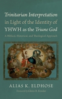 Trinitarian Interpretation in Light of the Identity of Yhwh as the Triune God: A Biblical, Historical, and Theological Approach 166678320X Book Cover