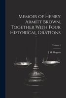 Memoir of Henry Armitt Brown, Together With Four Historical Orations; Volume 2 1022719807 Book Cover