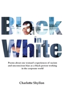 Black in White: Poems about one woman's experiences of racism and unconscious bias as a black person working in the corporate world 1787920224 Book Cover