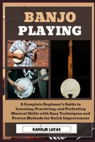 Banjo Playing: A Complete Beginner’s Guide to Learning, Practicing, and Perfecting Musical Skills with Easy Techniques and Proven Methods for Quick Improvement B0DTRN4ZV8 Book Cover