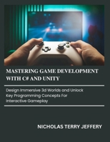 Mastering Game Development with C# and Unity: Design Immersive 3D Worlds and Unlock Key Programming Concepts for Interactive Gameplay B0FNN37JF6 Book Cover