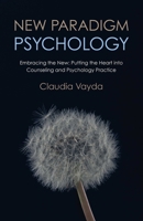 New Paradigm Psychology: Embracing The New - Putting The Heart Into Counseling And Psychology Practice 1780998112 Book Cover