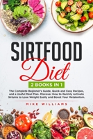Sirtfood Diet: 2 BOOKS in 1 - The Complete Beginner's Guide, Quick and Easy Recipes, and a Useful Meal Plan. Discover How to Quickly Activate Sirtuins to Lose Weight Easily and Boost Your Metabolism. B08PJNY18P Book Cover