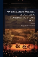 My husband's mirror. A domestic comedietta, in one act .. 1175619779 Book Cover