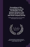 Proceedings of the ... annual meeting of the stockholders of the Western Division of the Western North Carolina Rail-Road Company [serial]: together ... president, chief engineer, and treasurer .. 1341528545 Book Cover