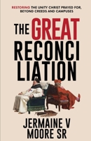 THE GREAT RECONCILIATION: Restoring the Unity Christ Prayed For, Beyond Creeds and Campuses B0FL16K6FD Book Cover