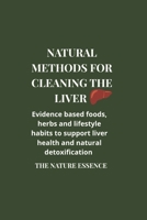 Natural methods for cleaning the liver: Evidence based foods, herbs and lifestyle habits to support liver health and natural detoxification. B0H1CW4JZQ Book Cover