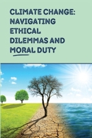 Climate Change: Navigating Ethical Dilemmas and Moral Duty 1088183093 Book Cover