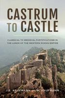 Castrum to Castle: Classical to Medieval Fortifications in the Lands of the Western Roman Empire 1473895804 Book Cover