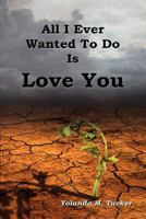 All I Ever Wanted To Do Is Love You 0975471546 Book Cover