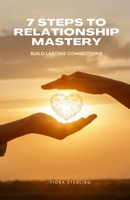 7 Steps to Relationship Mastery: Build Lasting Connections B0F361417M Book Cover