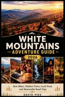 White Mountains Adventure Guide 2026: Best Hikes, Hidden Views, Local Food, and Memorable Road Trips B0H1W55RZM Book Cover