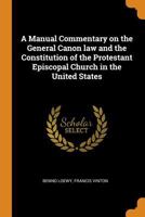 A manual commentary on the general canon law and the constitution of the Protestant Episcopal church in the United States 1016087063 Book Cover
