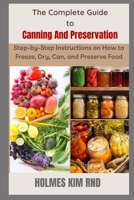 The Complete Guide to Canning And Preservation: Step-by-Step Instructions on How to Freeze, Dry, Can, and Preserve Food B09SGLKL2H Book Cover