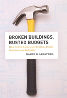 Broken Buildings, Busted Budgets: How to Fix America's Trillion-Dollar Construction Industry 0226472698 Book Cover