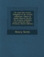 De causa Dei contra Pelagium et de virtute causarum. Opera et studio Henrici Savilli. Ex scriptis codicibus nunc primum editi 1018515356 Book Cover