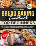 The No-Fail Bread Baking Cookbook For Beginners: With Full-Color Photos, Foolproof Startup Instructions, and Easy ZeroWaste Recipes That Actually Work Using Tools You Already Own 180647025X Book Cover