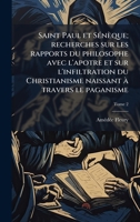 Saint Paul et SÃ(c)nèque; recherches sur les rapports du philosophe avec l'apotre et sur l'infiltration du Christianisme naissant à travers le paganisme (French Edition) 1025194470 Book Cover