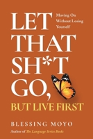Let That Sh*t Go, But Live First: Moving On Without Losing Yourself 0975642863 Book Cover