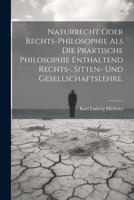 Naturrecht oder Rechts-Philosophie als die praktische Philosophie enthaltend Rechts-, Sitten- und Gesellschaftslehre. (German Edition) 1022310046 Book Cover