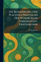 Die Behandlung Der Placenta Praevia an Der WÃ1/4rzburger Universitäts-Frauenklinik (German Edition) 1025599632 Book Cover