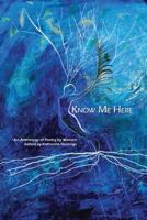Know Me Here: An Anthology of Poetry by Women 0981456944 Book Cover