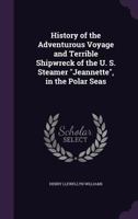 History of the Adventurous Voyage and Terrible Shipwreck of the U. S. Steamer "Jeannette", in the Polar Seas 102168841X Book Cover