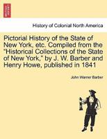 Pictorial History of the State of New York, etc. Compiled from the "Historical Collections of the State of New York," by J. W. Barber and Henry Howe, published in 1841 1241472599 Book Cover