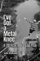 I've Got a Metal Knee: A 70-Year-Old's Gap Year 1913289389 Book Cover