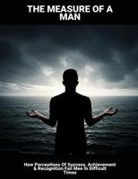 The Measure Of A Man: How Perceptions Of Success, Achievement & Recognition Fail Men In Difficult Times B0FPXMKNKW Book Cover