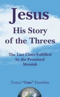 Jesus His Story of the Threes: The Last Clues Fulfilled by the Promised Messiah B0F9PCZ65R Book Cover
