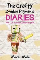 The Crafty Zombie Pigman's Diaries (Book 1): No Ordinary Zombie Pigman (An Unofficial Minecraft Book for Kids Ages 9 - 12 (Preteen) 1534669884 Book Cover