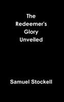 The Redeemer's Glory Unveil'd, or the Excellency of Christ Vindicated, in the Antiquity of his Person, as God-Man, Before the World Began: ... By Samuel Stockell, 1140873342 Book Cover