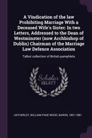 A vindication of the law prohibiting marriage with a deceased wife's sister: in two letters, addressed to the Dean of Westminster (now Archbishop of ... of the Marriage Law Defence Association 1378274415 Book Cover