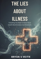 The Lies About Illness: Everything You Need To Know About Health Misinformation And Misbeliefs B0GN1JX452 Book Cover