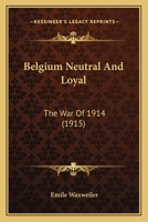 Belgium Neutral and Loyal; the War of 1914 1165928523 Book Cover