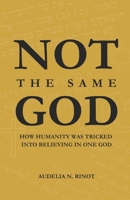 Not the Same God: How Humanity Was Tricked Into Believing In One God B0GF7X72V8 Book Cover