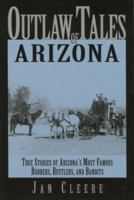 Outlaw Tales of Arizona: True Stories of Arizona's Most Famous Robbers, Rustlers, and Bandits (Outlaw Tales Series) 0762772336 Book Cover