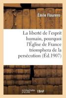 La Liberta(c) de L'Esprit Humain, Pourquoi L'A0/00glise de France Triomphera de La Persa(c)Cution: : Confa(c)Rence Faite Le 16 Da(c)Cembre 1906, a Nantes 201272292X Book Cover