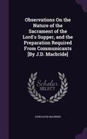 Observations On the Nature of the Sacrament of the Lord's Supper, and the Preparation Required From Communicants [By J.D. Macbride] 1358625123 Book Cover