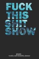 Fuck This Shit Show: 2020  Weekly Planner and Monthly  - Organizer and Journal -   Agenda Calendar -List, Trackers, Notes for Women and man for 2020 1674469942 Book Cover