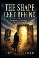 The Shape Left Behind: Seventeen Encounters with the Impossible B0H9M4NH8Z Book Cover