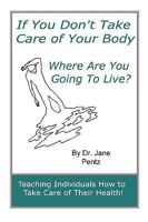 If You Don't Take Care of Your Body Where Are You Going to Live? 1892426161 Book Cover